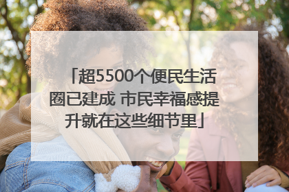 超5500个便民生活圈已建成 市民幸福感提升就在这些细节里