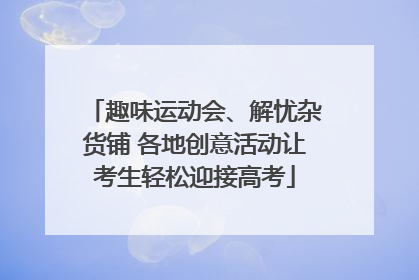 趣味运动会、解忧杂货铺 各地创意活动让考生轻松迎接高考