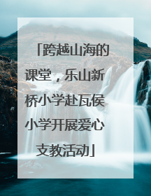 跨越山海的课堂，乐山新桥小学赴瓦侯小学开展爱心支教活动
