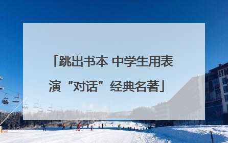 跳出书本 中学生用表演“对话”经典名著
