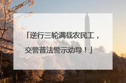 逆行三轮满载农民工，交警普法警示劝导！