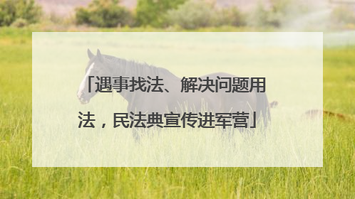 遇事找法、解决问题用法，民法典宣传进军营