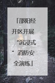邵阳经开区开展“沉浸式”消防安全演练