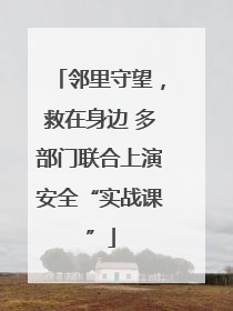 邻里守望，救在身边 多部门联合上演安全“实战课”