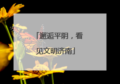 邂逅平阴，看见文明济南