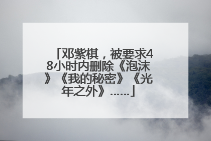 邓紫棋，被要求48小时内删除《泡沫》《我的秘密》《光年之外》……