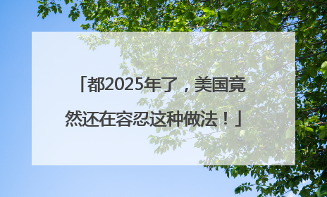 都2025年了，美国竟然还在容忍这种做法！