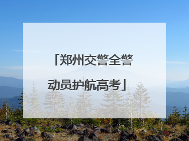郑州交警全警动员护航高考