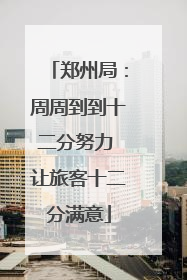 郑州局：周周到到十二分努力 让旅客十二分满意
