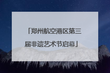 郑州航空港区第三届非遗艺术节启幕