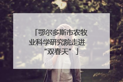 鄂尔多斯市农牧业科学研究院走进“双春天”