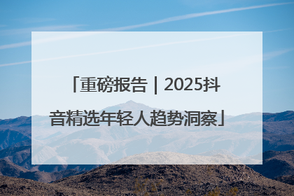 重磅报告｜2025抖音精选年轻人趋势洞察