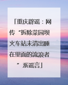 重庆辟谣：网传“拆除菜园坝火车站未清出睡在里面的流浪者”系谣言