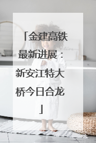 金建高铁最新进展：新安江特大桥今日合龙