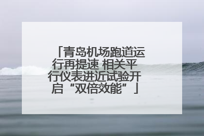 青岛机场跑道运行再提速 相关平行仪表进近试验开启“双倍效能”