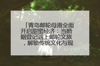 青岛邮轮母港全面开启甜蜜经济：当婚姻登记遇上邮轮文旅，解锁传统文化与现代浪漫的双重密码