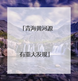 青海黄河源有重大发现