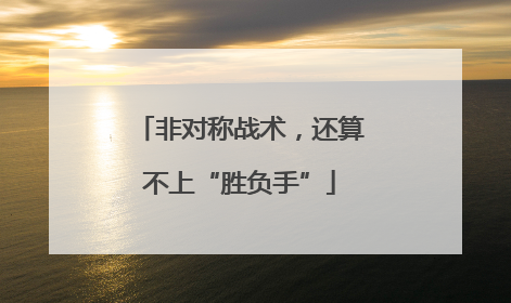 非对称战术，还算不上“胜负手”