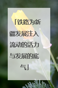 铁路为新疆发展注入流动的活力与发展的底气