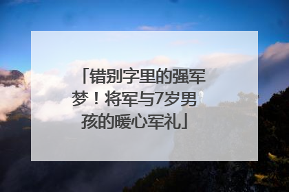 错别字里的强军梦！将军与7岁男孩的暖心军礼
