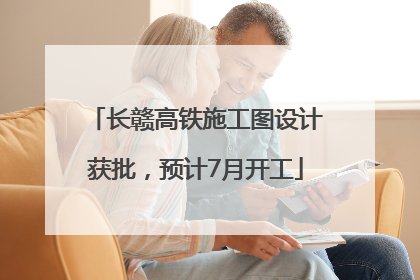 长赣高铁施工图设计获批，预计7月开工
