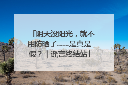 阴天没阳光，就不用防晒了……是真是假？｜谣言终结站