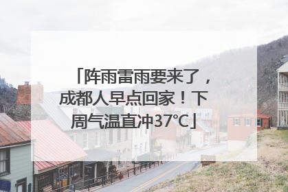 阵雨雷雨要来了，成都人早点回家！下周气温直冲37℃