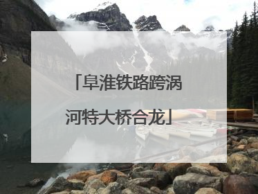 阜淮铁路跨涡河特大桥合龙