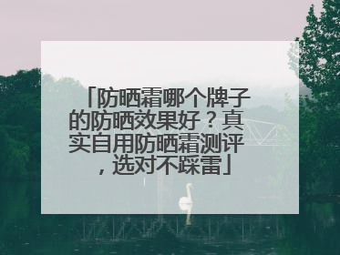 防晒霜哪个牌子的防晒效果好？真实自用防晒霜测评，选对不踩雷