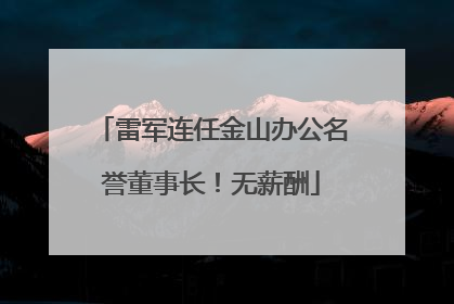 雷军连任金山办公名誉董事长！无薪酬