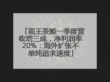 霸王茶姬一季度营收增三成，净利润率20%：海外扩张不单纯追求速度