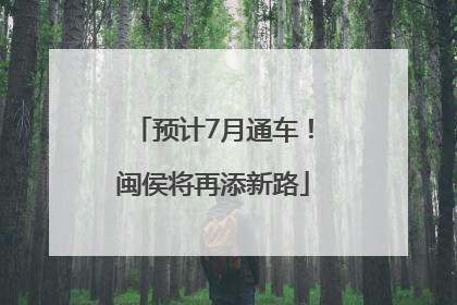 预计7月通车！闽侯将再添新路