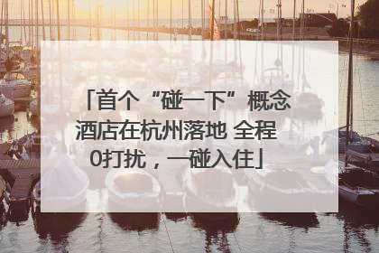 首个“碰一下”概念酒店在杭州落地 全程0打扰，一碰入住