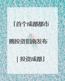 首个成都都市圈投资指南发布｜投资成都