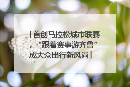 首创马拉松城市联赛，“跟着赛事游齐鲁”成大众出行新风尚