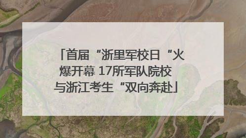 首届“浙里军校日“火爆开幕 17所军队院校与浙江考生“双向奔赴