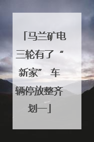 马兰矿电三轮有了“新家” 车辆停放整齐划一