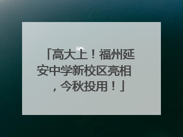 高大上！福州延安中学新校区亮相，今秋投用！