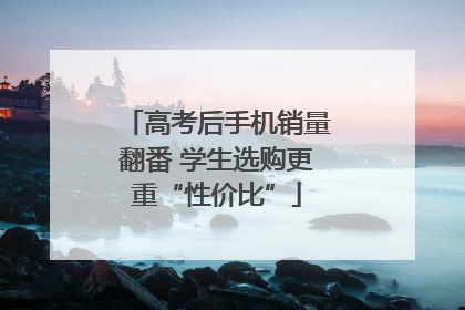 高考后手机销量翻番 学生选购更重“性价比”