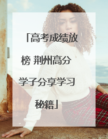 高考成绩放榜 荆州高分学子分享学习秘籍