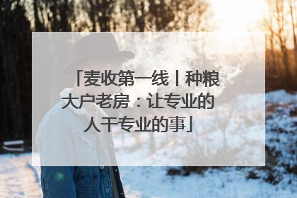 麦收第一线丨种粮大户老房：让专业的人干专业的事