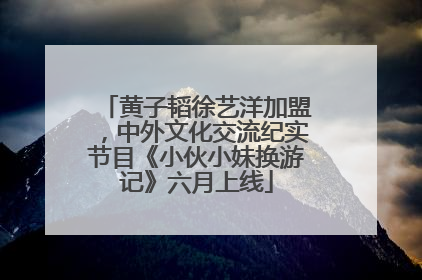 黄子韬徐艺洋加盟，中外文化交流纪实节目《小伙小妹换游记》六月上线