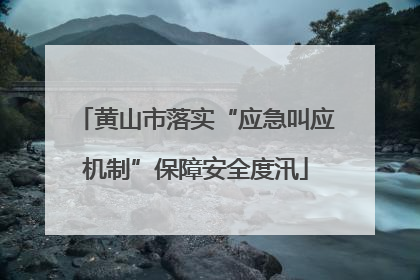黄山市落实“应急叫应机制”保障安全度汛
