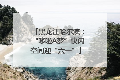 黑龙江哈尔滨：“哆啦A梦”快闪空间迎“六一”