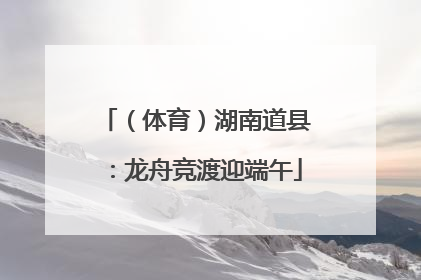 （体育）湖南道县：龙舟竞渡迎端午