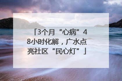 3个月“心病”48小时化解，广水点亮社区“民心灯”