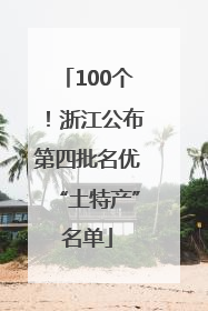 100个！浙江公布第四批名优“土特产”名单