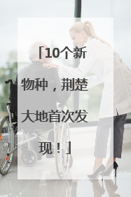 10个新物种，荆楚大地首次发现！