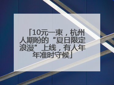 10元一束，杭州人期盼的“夏日限定浪漫”上线，有人年年准时守候