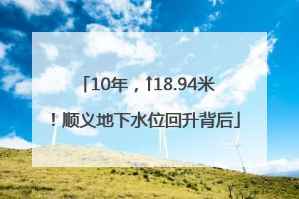 10年，↑18.94米！顺义地下水位回升背后